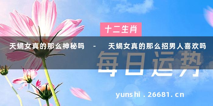 天蝎女真的那么神秘吗 - 天蝎女真的那么招男人喜欢吗